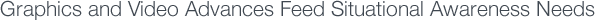 Graphics and Video Advances Feed Situational Awareness Needs
