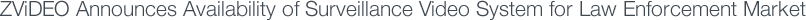 ZViDEO Announces Availability of Surveillance Video System for Law Enforcement Market